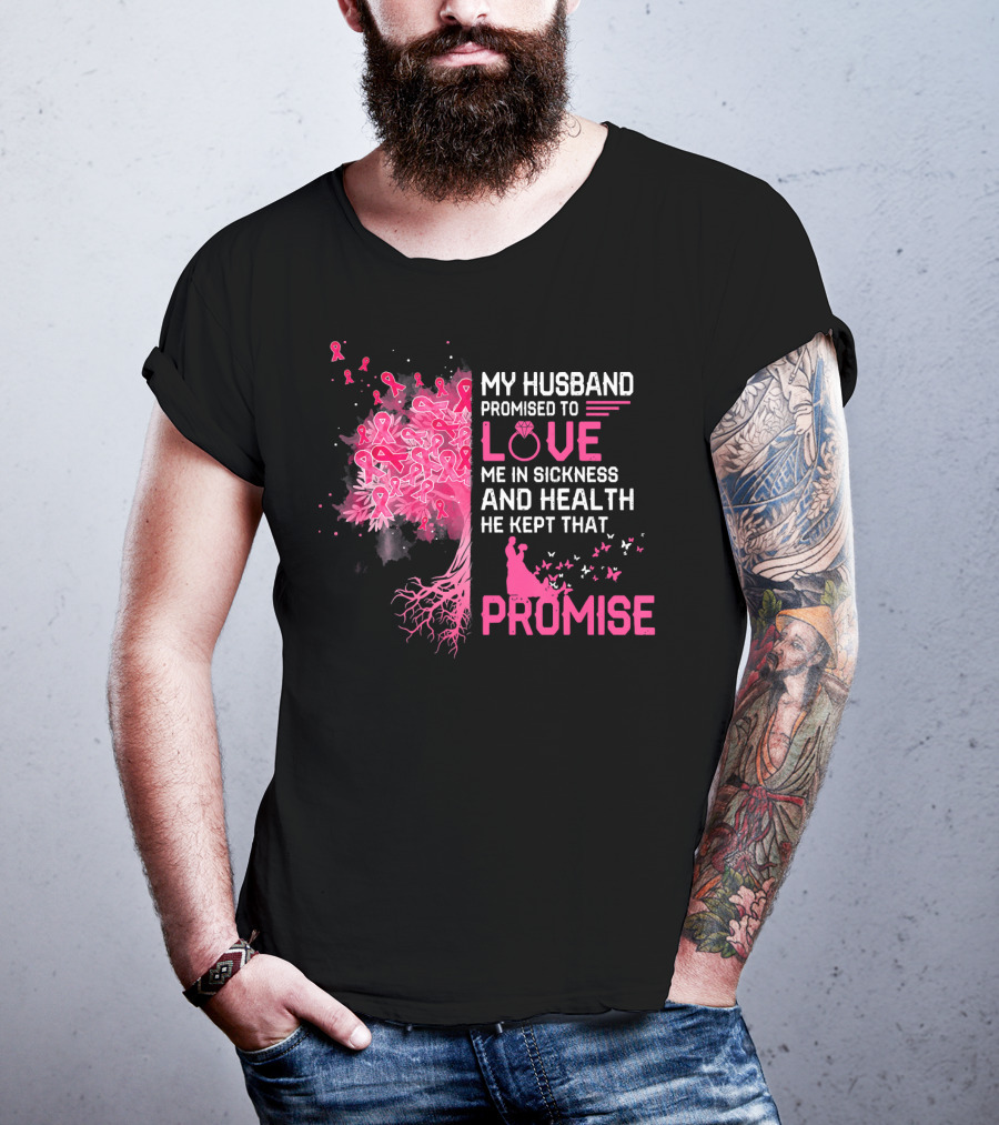 My Husband Promised To Love Me In Sickness And Health He Kept That Promise Breast Cancer Awareness T-Shirt