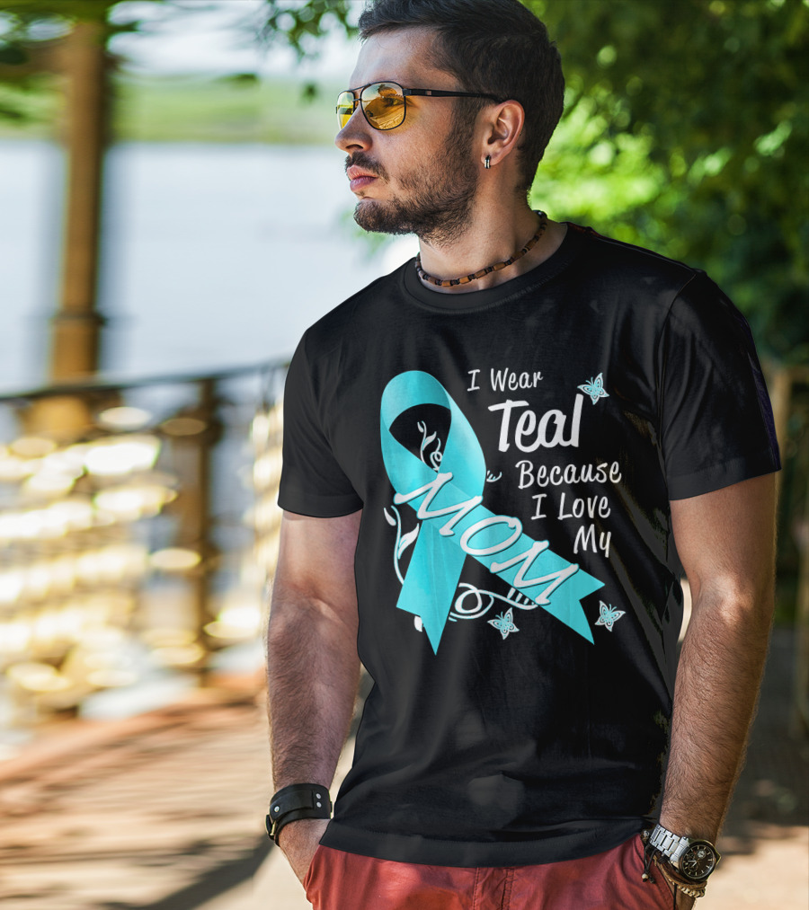 I Wear Teal Because I Love My Mom Ovarian Cancer Awareness T-Shirt