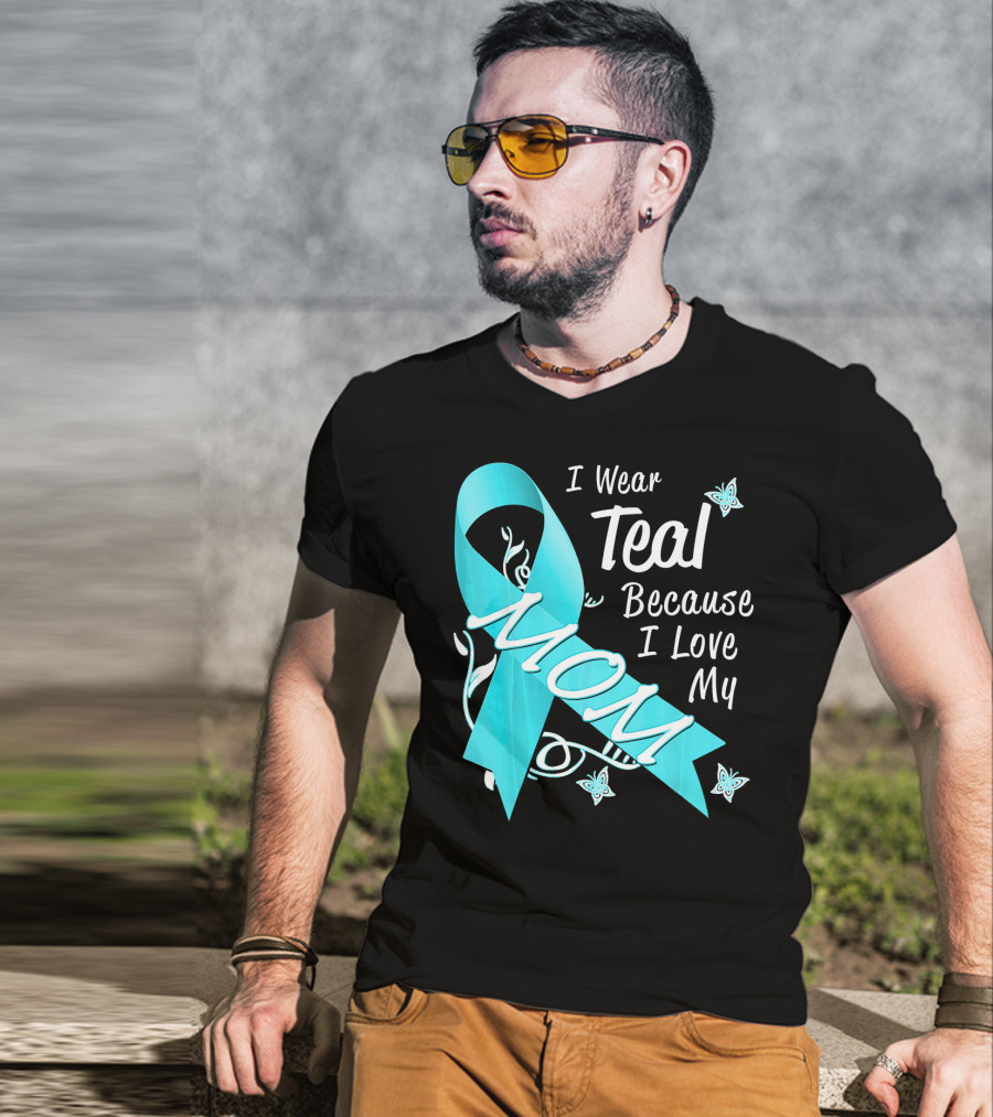I Wear Teal Because I Love My Mom Ovarian Cancer Awareness T-Shirt