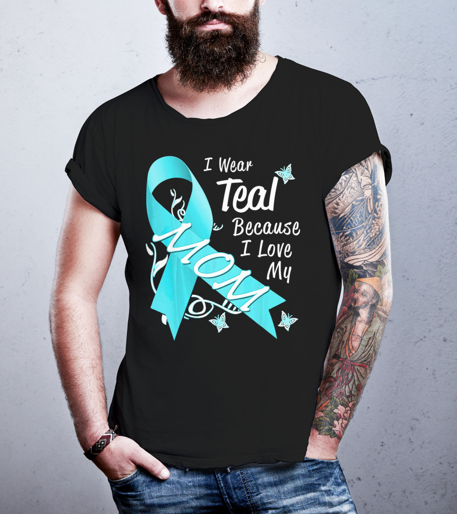 I Wear Teal Because I Love My Mom Ovarian Cancer Awareness T-Shirt