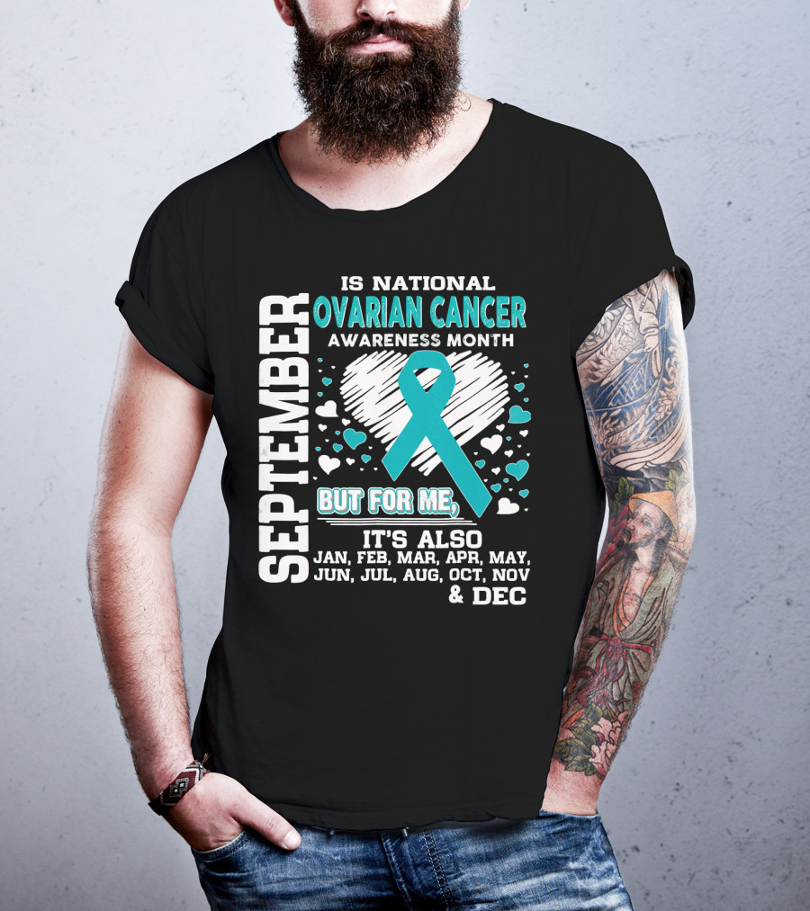 September Is National Ovarian Cancer Awareness Month But For Me It's Also Jan Feb Mar Apr May Jun Jul Aug Oct Nov And Dec T-Shirt