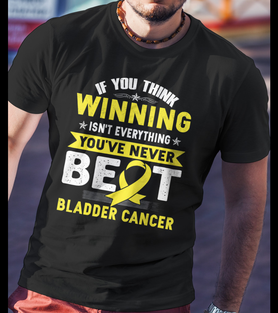 If You Think Winning Isn't Everything You've Never Beat Bladder Cancer T-Shirt