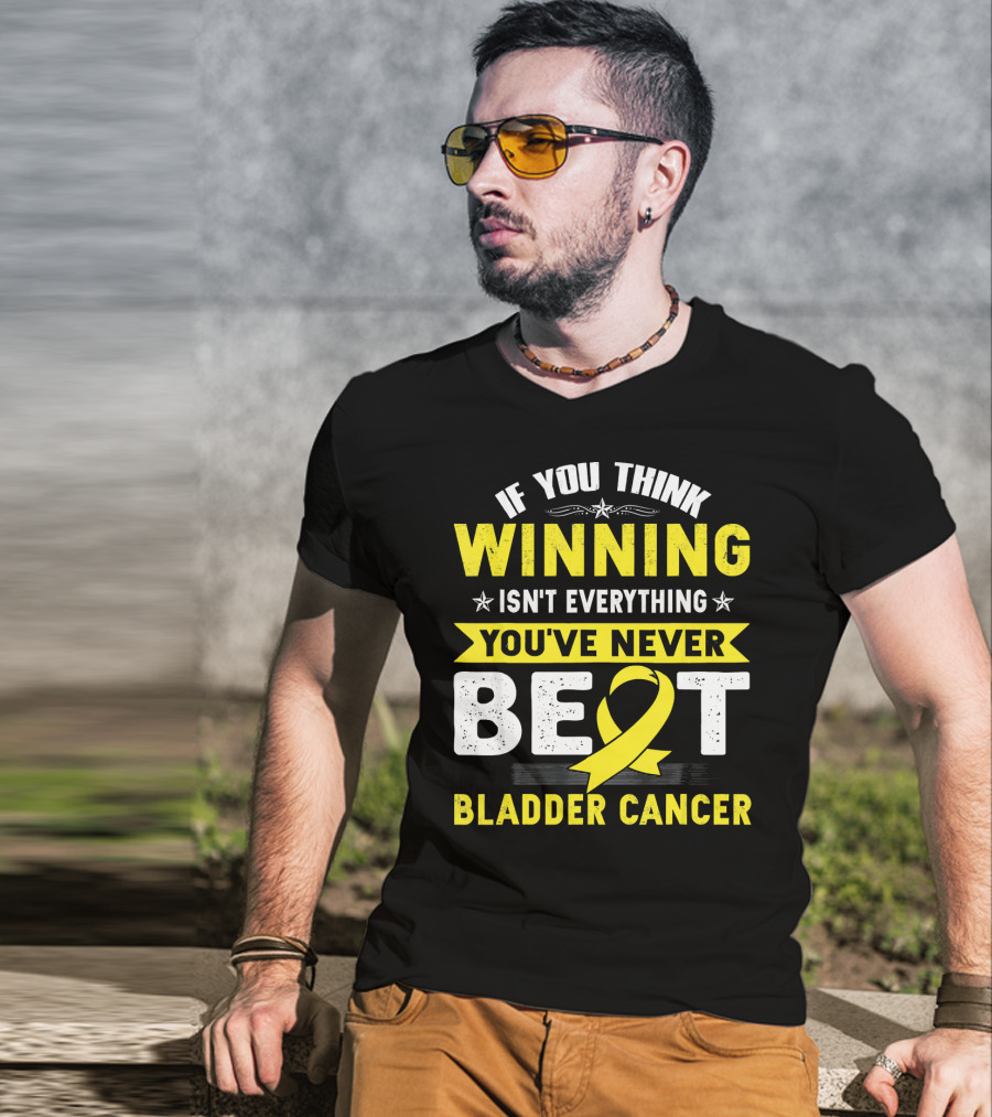 If You Think Winning Isn't Everything You've Never Beat Bladder Cancer T-Shirt