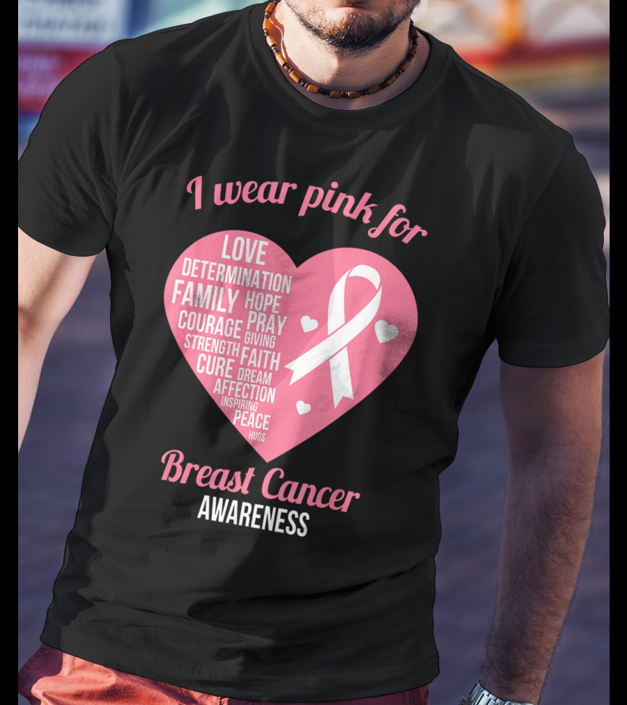 I Wear Pink For Breast Cancer Awareness Love Determination Family Hope Courage Strength Cure Faith Heart T-Shirt