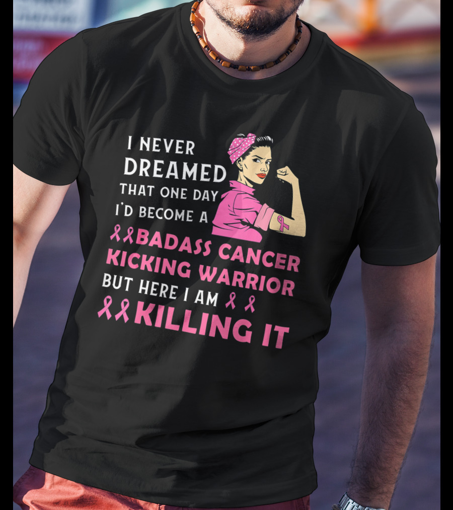 I Never Dreamed That One Day I'd Become A Badass Cancer Kicking Warrior But Here I Am Killing It T-Shirt