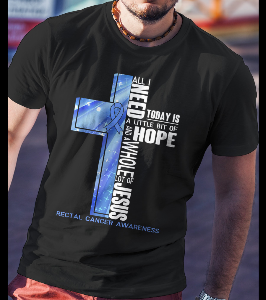 All I Need Today Is A Little Bit Of Hope And A Whole Lot Of Jesus Rectal Cancer Awareness T-Shirt