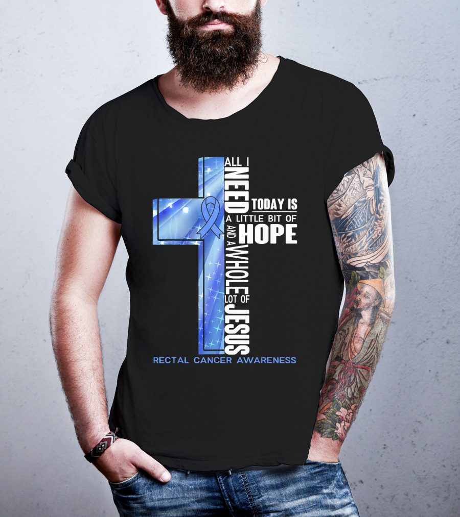 All I Need Today Is A Little Bit Of Hope And A Whole Lot Of Jesus Rectal Cancer Awareness T-Shirt