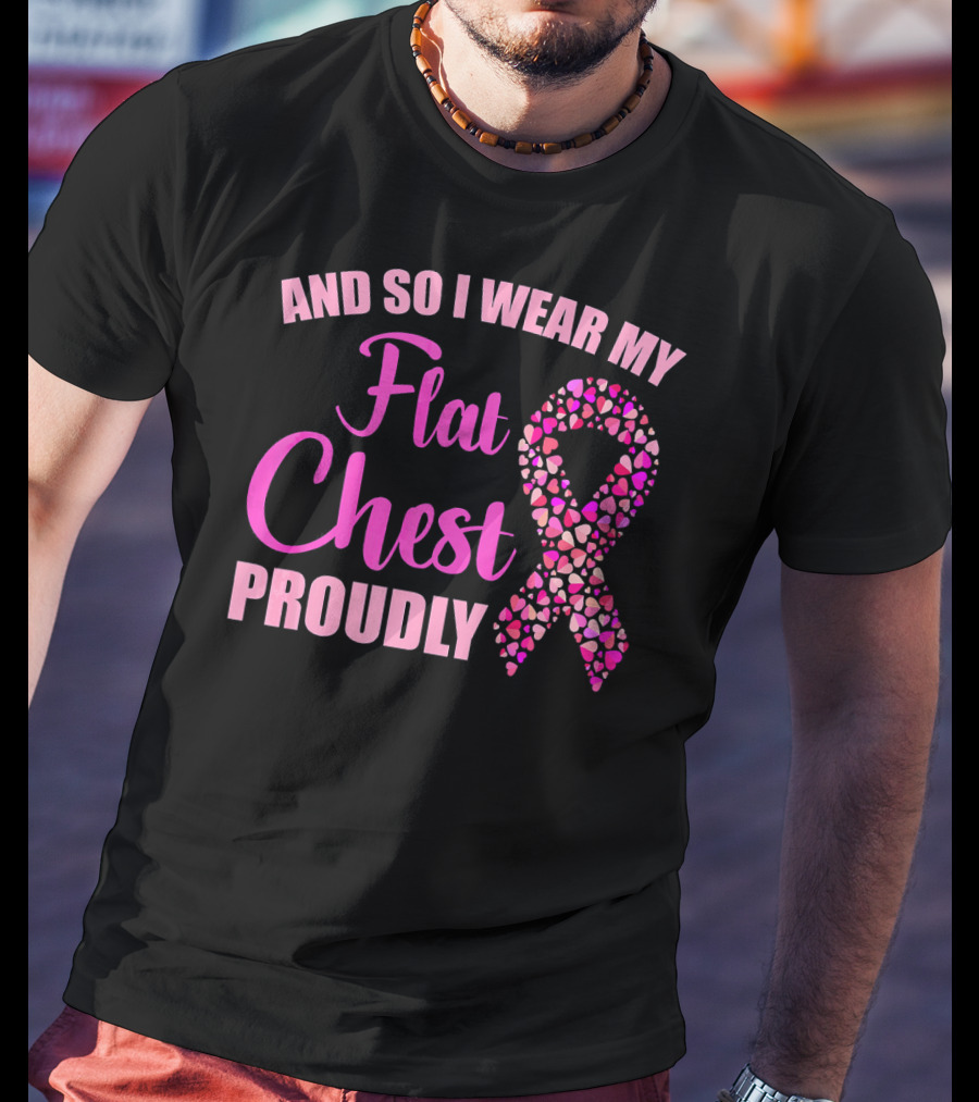 And So I Wear My Flat Chest Proudly Breast Cancer Awareness T-Shirt