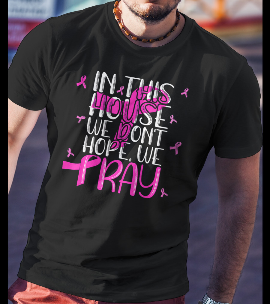 In This House We Don't Hope We Pray Breast Cancer Awareness T-Shirt