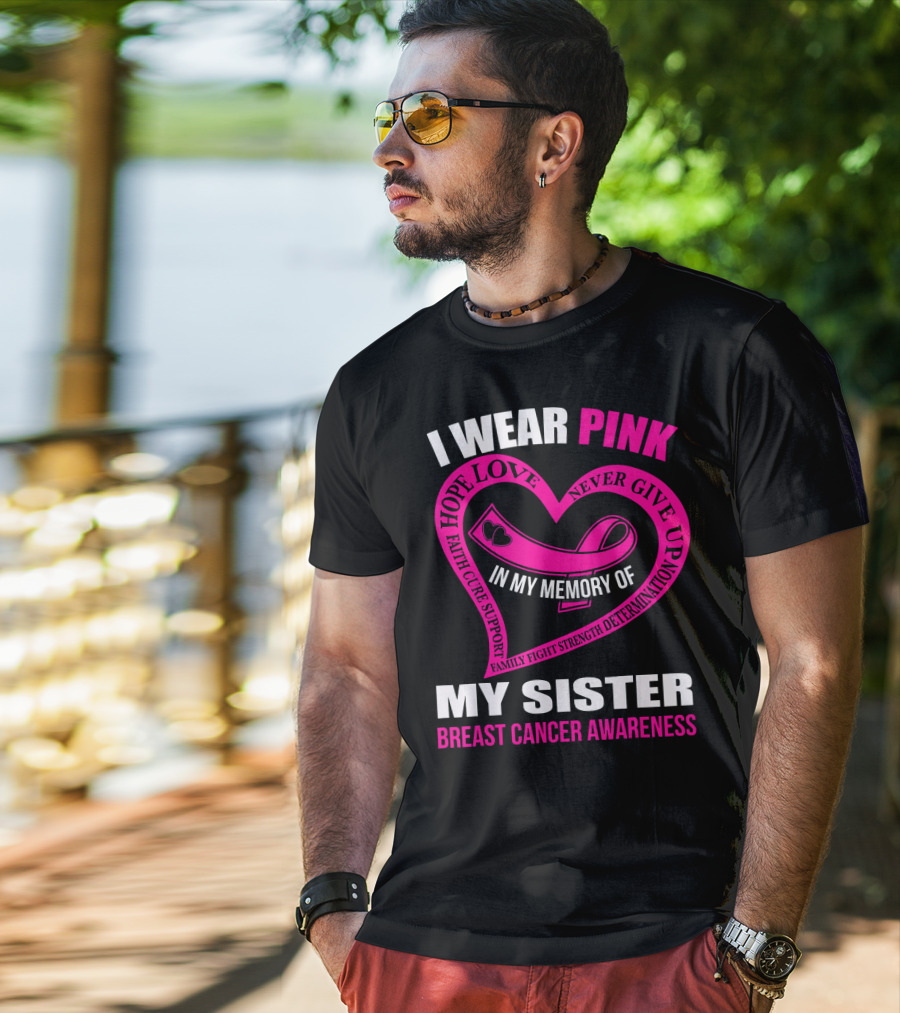 I Wear Pink IN My Memory Of My Sister Breast Cancer Awareness Hope Love Faith Cure Support Family Fight Strength Determination Never Give Up T-Shirt