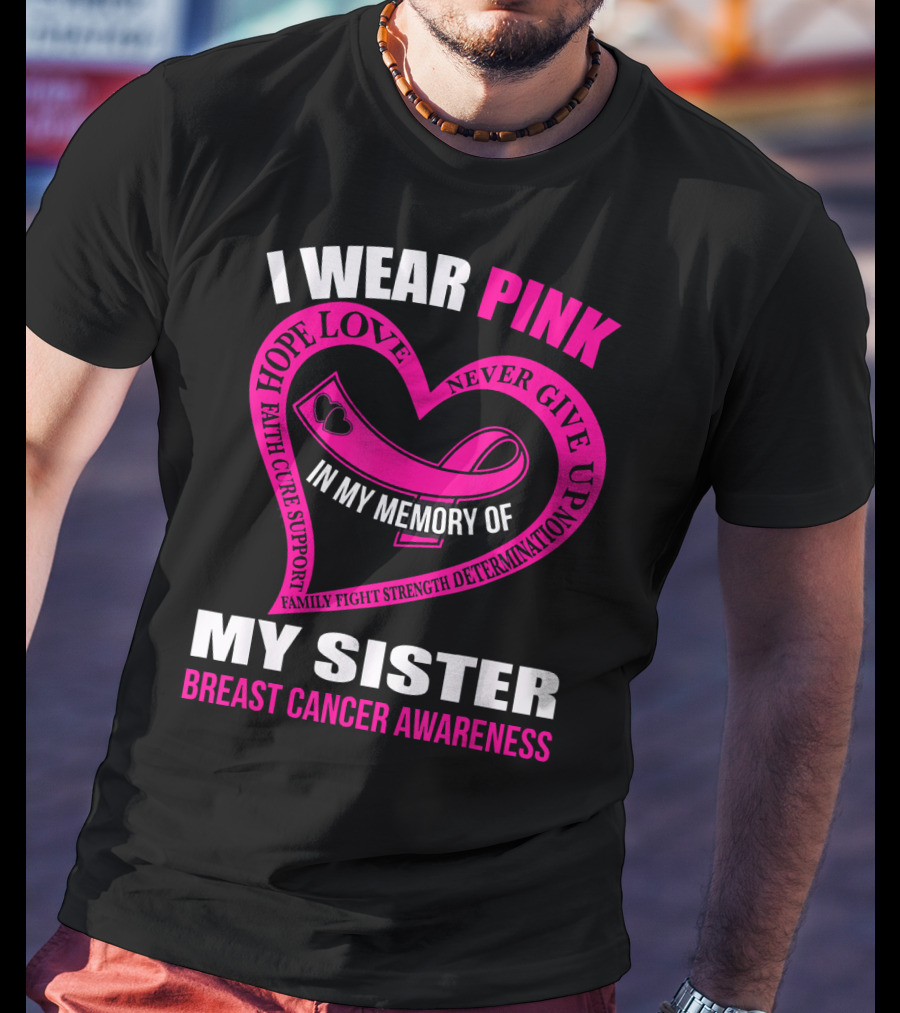 I Wear Pink IN My Memory Of My Sister Breast Cancer Awareness Hope Love Faith Cure Support Family Fight Strength Determination Never Give Up T-Shirt