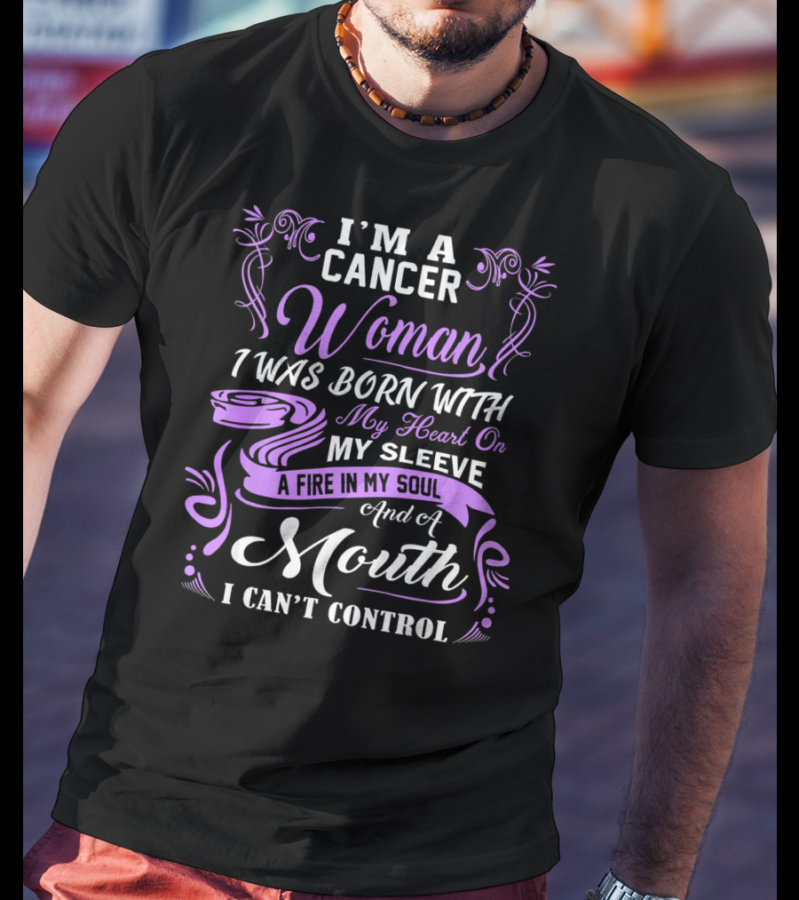 I'M A Cancer Woman I Was Born With My Heart On My Sleeve A Fire In My Soul And A Mouth I Can't Control T-Shirt