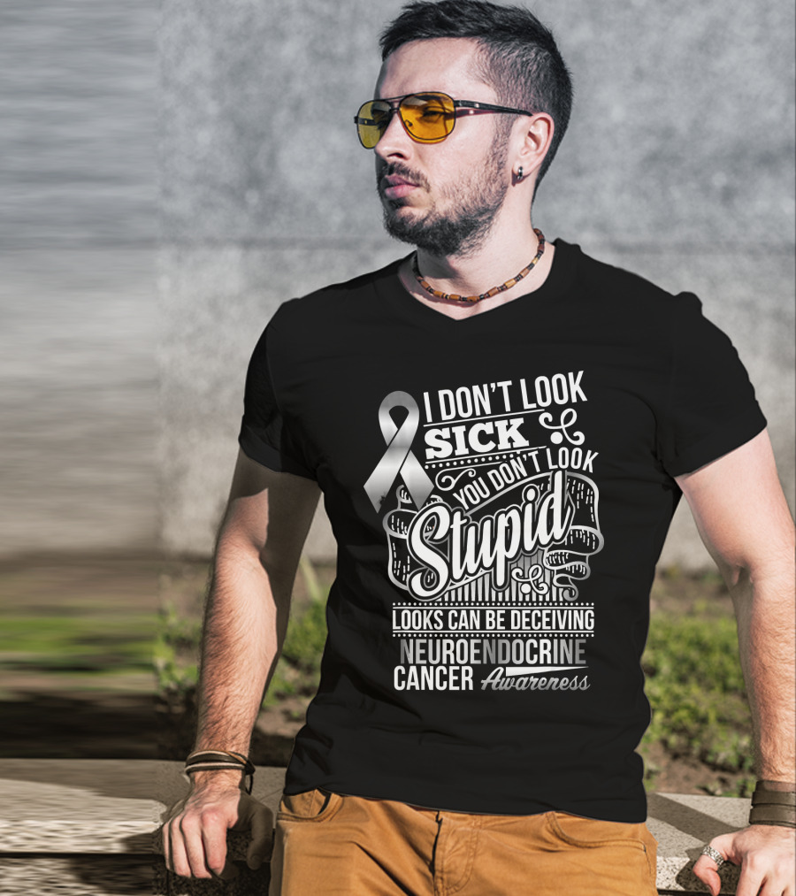 I Don't Look Sick You Don't Look Stupid Looks Can Be Deceiving Neuroendocrine Cancer Awareness T-Shirt