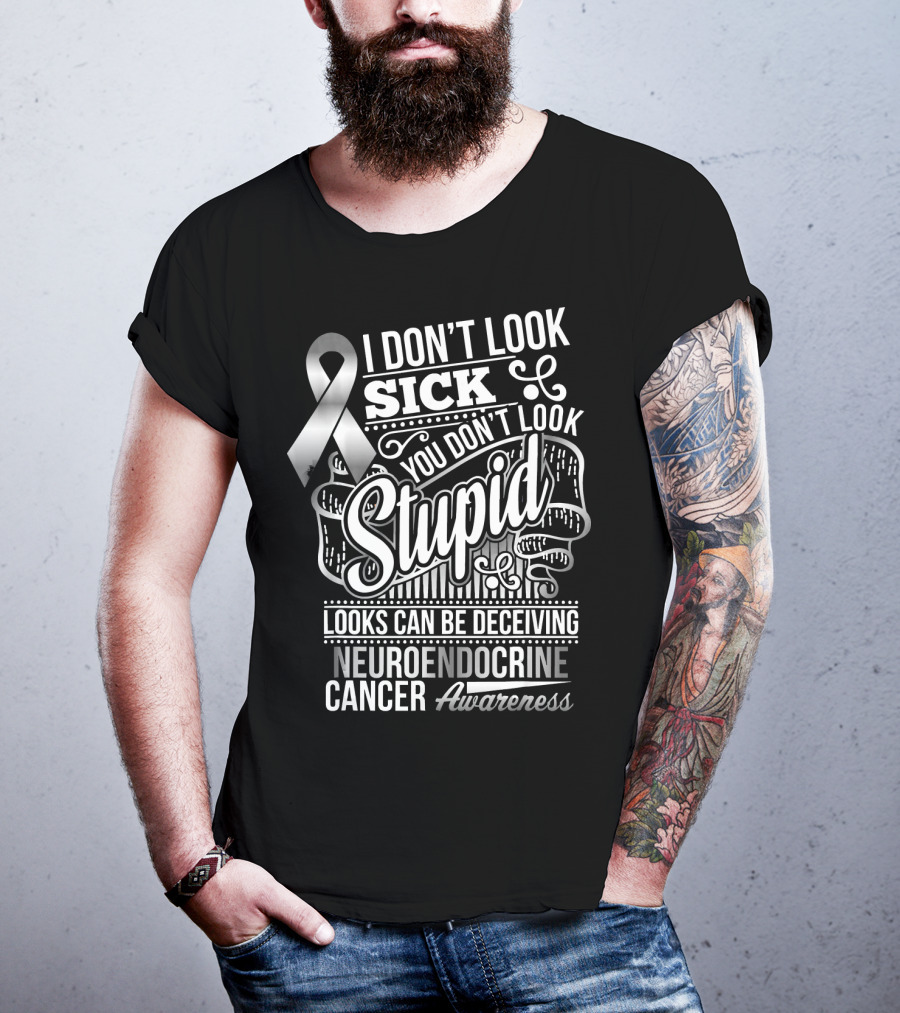 I Don't Look Sick You Don't Look Stupid Looks Can Be Deceiving Neuroendocrine Cancer Awareness T-Shirt