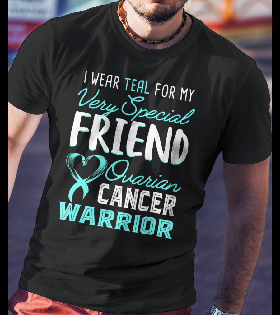 I Wear Teal For My Very Special Friend Ovarian Cancer Warrior T-Shirt
