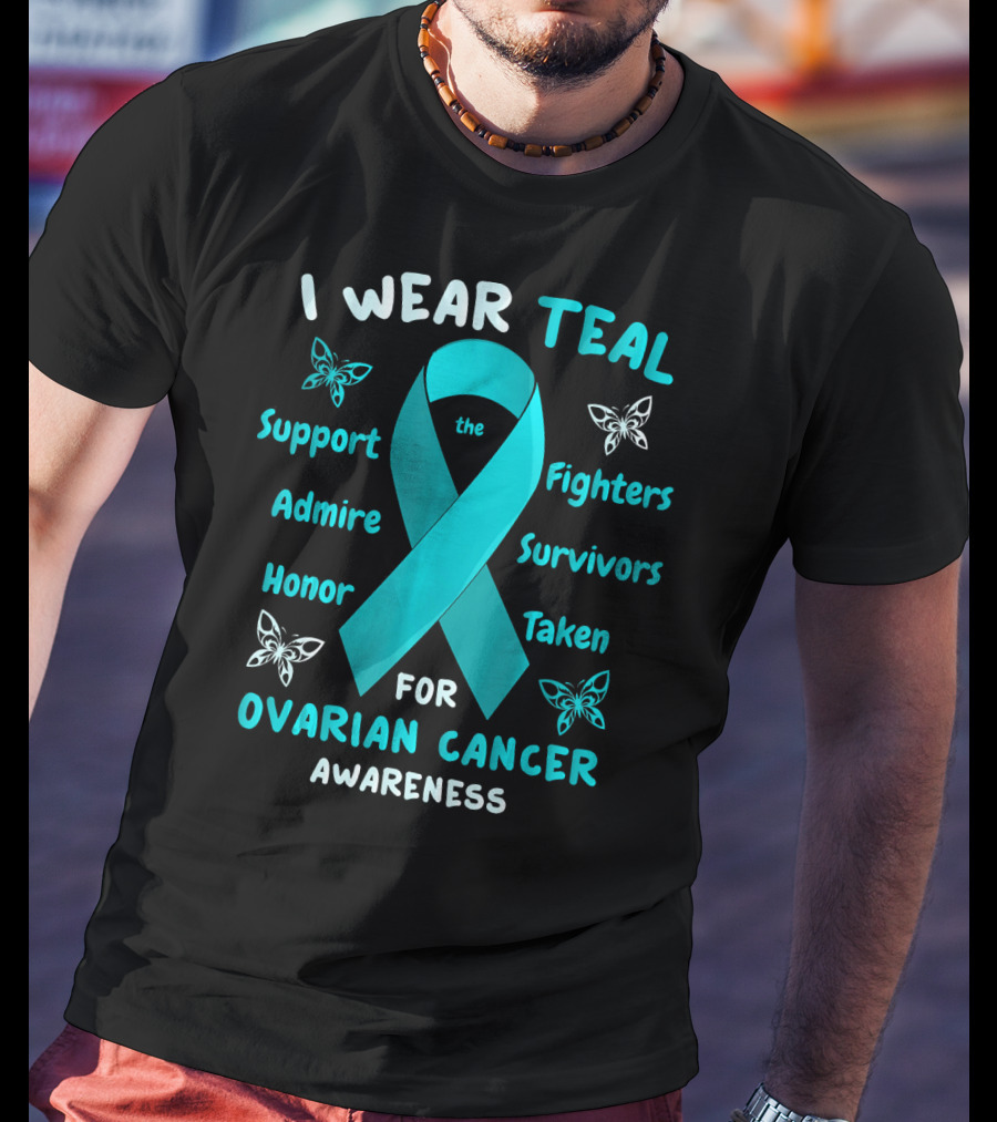 I Wear Teal Support Fighters Admire Survivors Honor Taken For Ovarian Cancer Awareness T-Shirt