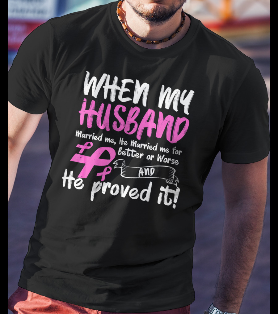 When My Husband Married Me He Married Me For Better Or Worse And He Proved It Breast Cancer Awareness Pink T-Shirt