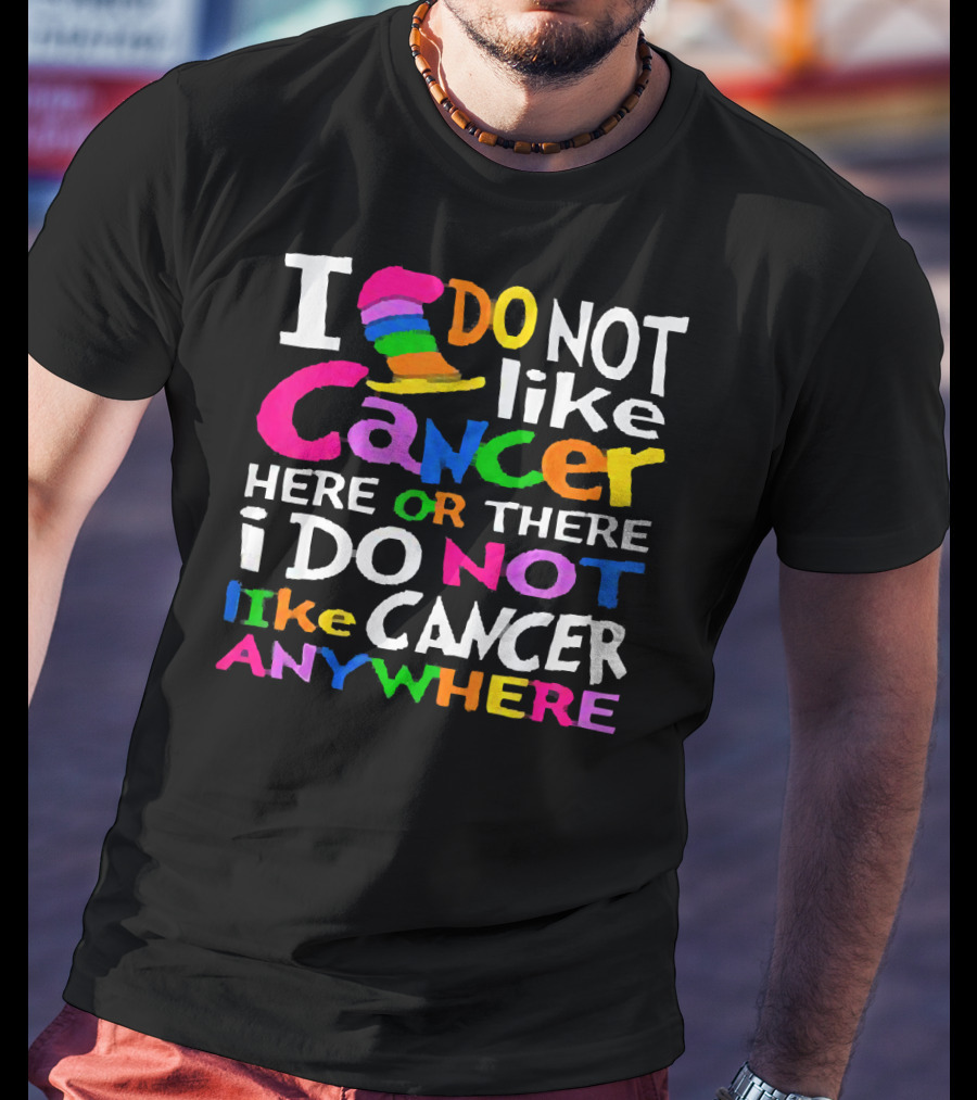 I Do NOT Like Cancer Here Or There I Do NOT Like Cancer Anywhere T-Shirt