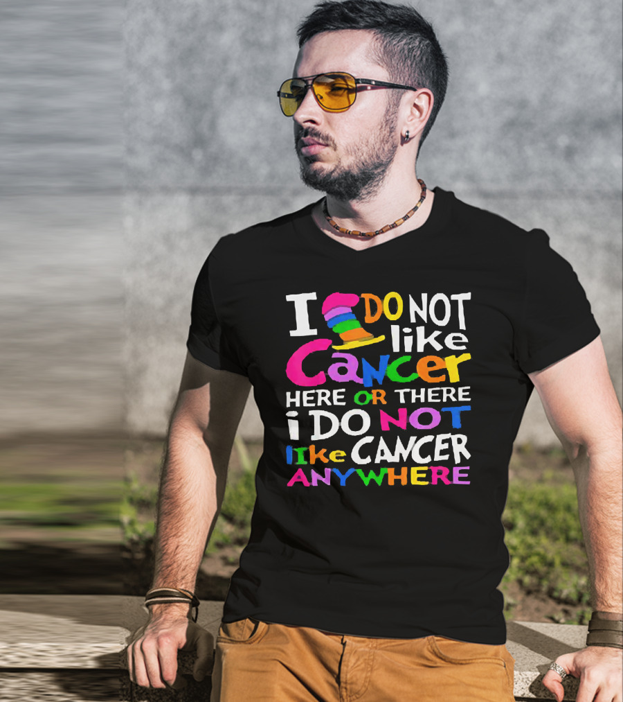 I Do NOT Like Cancer Here Or There I Do NOT Like Cancer Anywhere T-Shirt