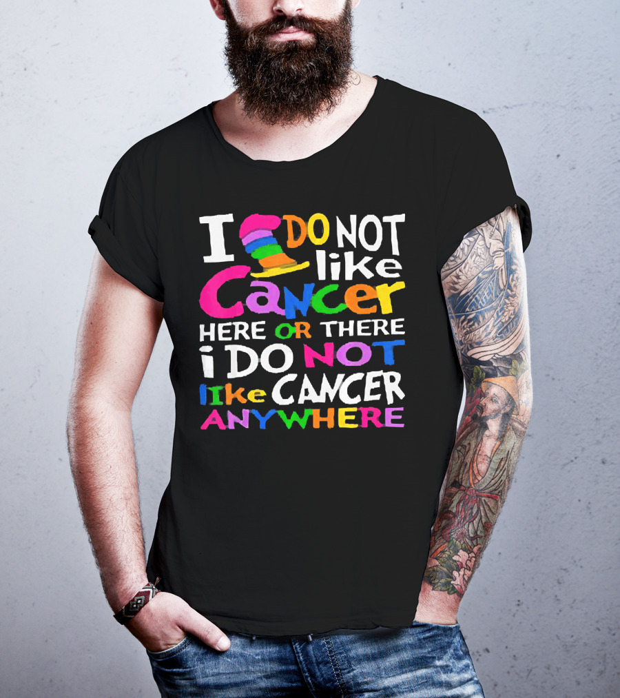 I Do NOT Like Cancer Here Or There I Do NOT Like Cancer Anywhere T-Shirt