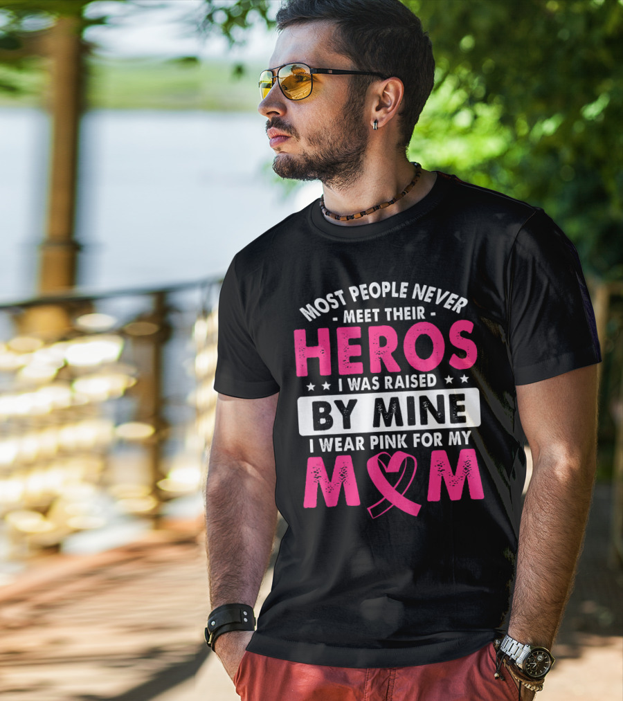 Most People Never Meet Their Heros I Was Raised By Mine I Wear Pink For My Mom T-Shirt