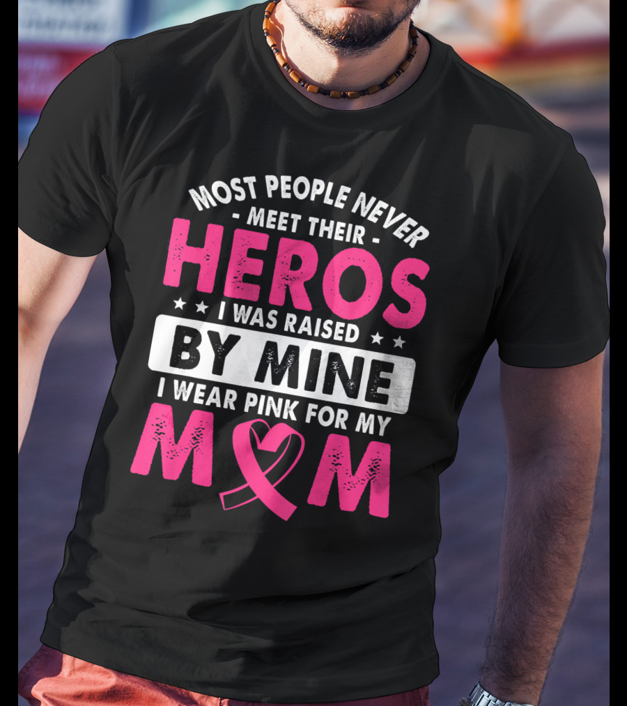 Most People Never Meet Their Heros I Was Raised By Mine I Wear Pink For My Mom T-Shirt