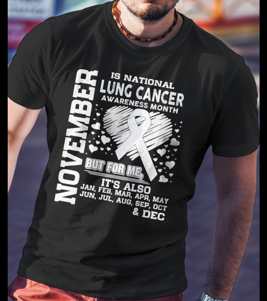 November Is National Lung Cancer Awareness Month But For Me It's Also Jan Feb Mar Apr May Jun Jul Aug Sep Oct And Dec T-Shirt