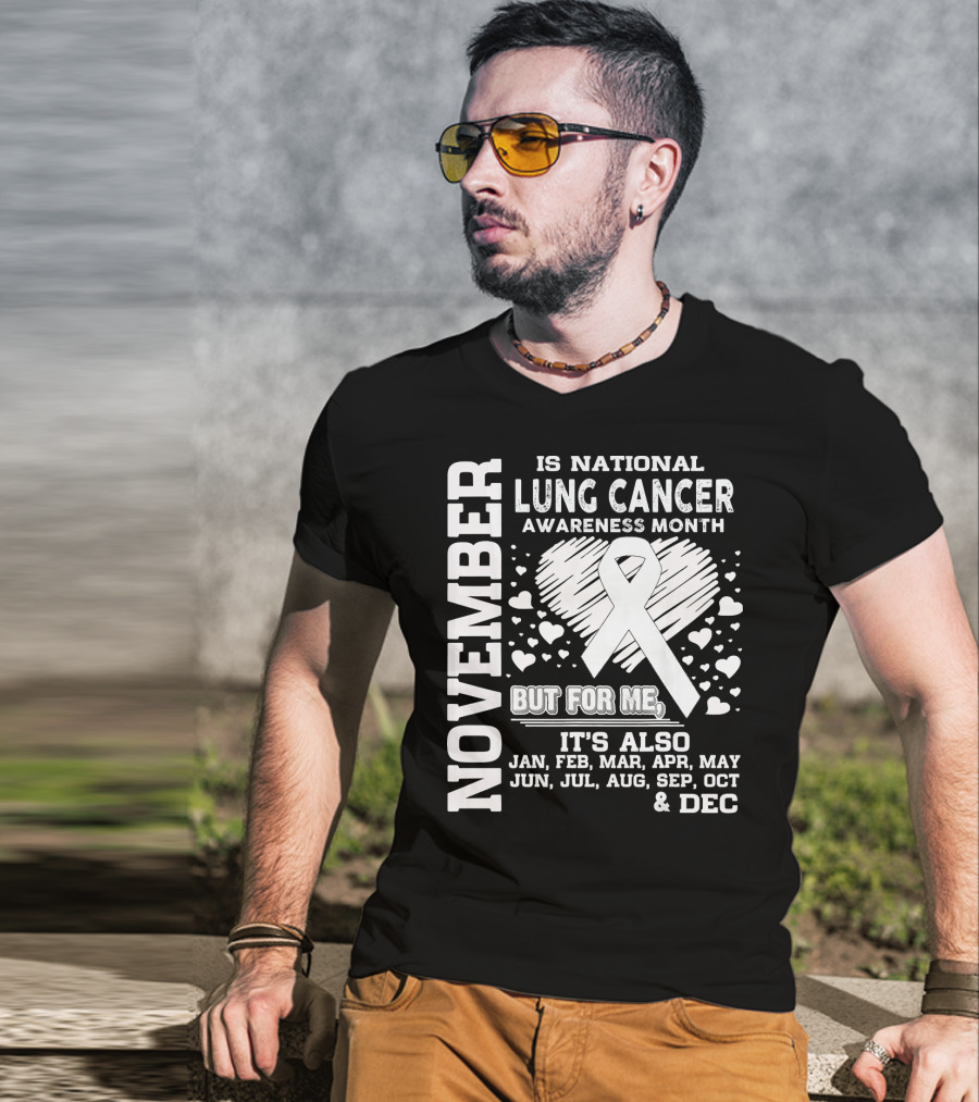 November Is National Lung Cancer Awareness Month But For Me It's Also Jan Feb Mar Apr May Jun Jul Aug Sep Oct And Dec T-Shirt