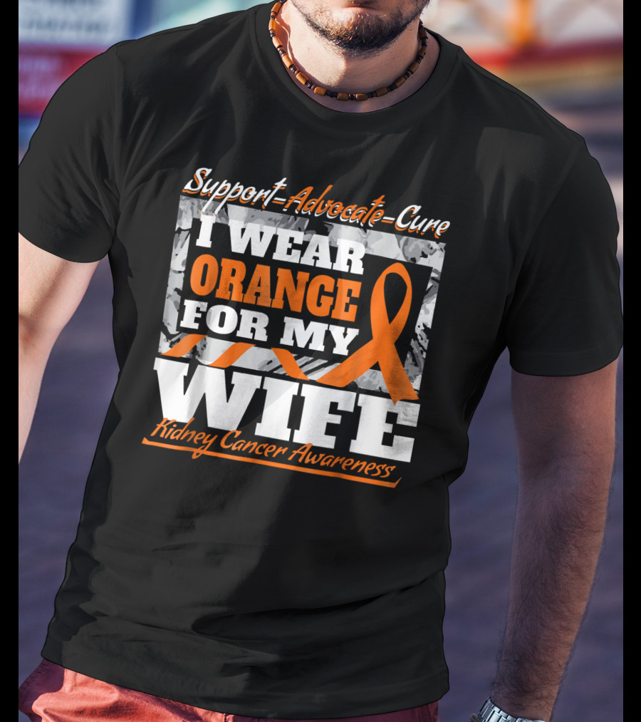Support Advocate Cure I Wear Orange For My Wife Kidney Cancer Awareness T-Shirt