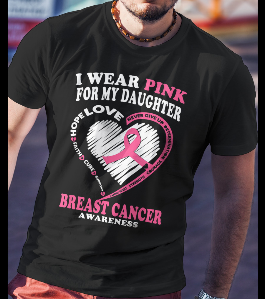 I Wear Pink For My Daughter Breast Cancer Awareness Hope Love Courage Strength T-Shirt