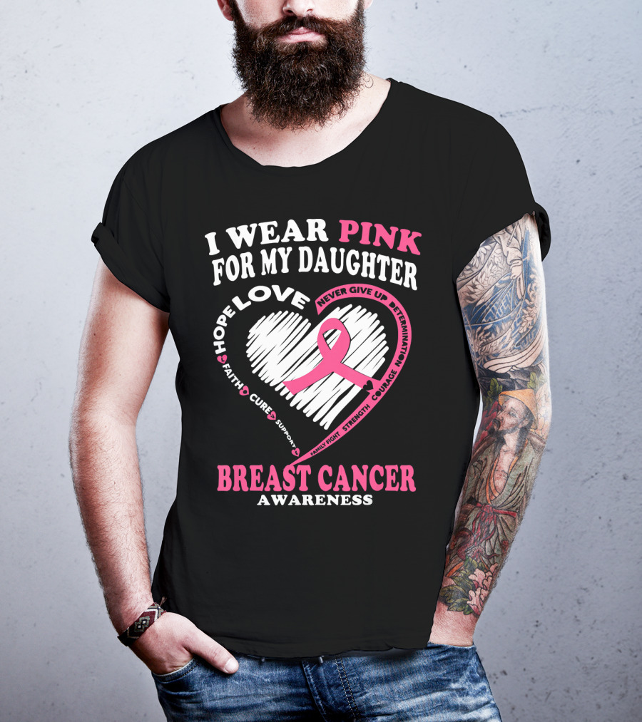 I Wear Pink For My Daughter Breast Cancer Awareness Hope Love Courage Strength T-Shirt