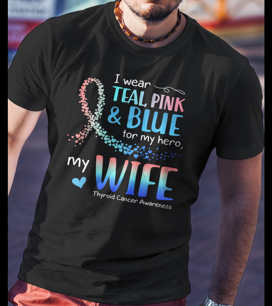 I Wear Teal Pink Blue For My Hero My Wife Thyroid Cancer Awareness T-Shirt