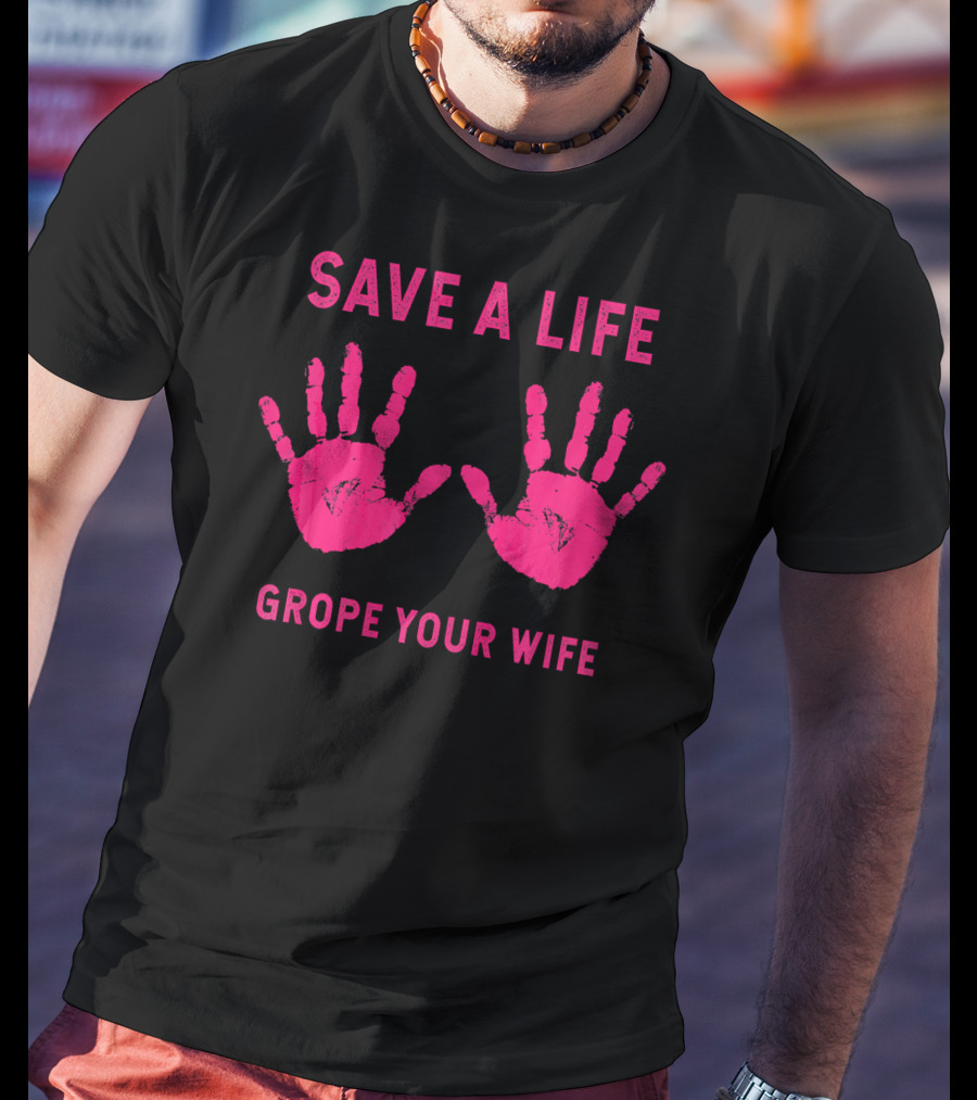 Save A Life Grope Your Wife Handprints Breast Cancer Awareness T-Shirt