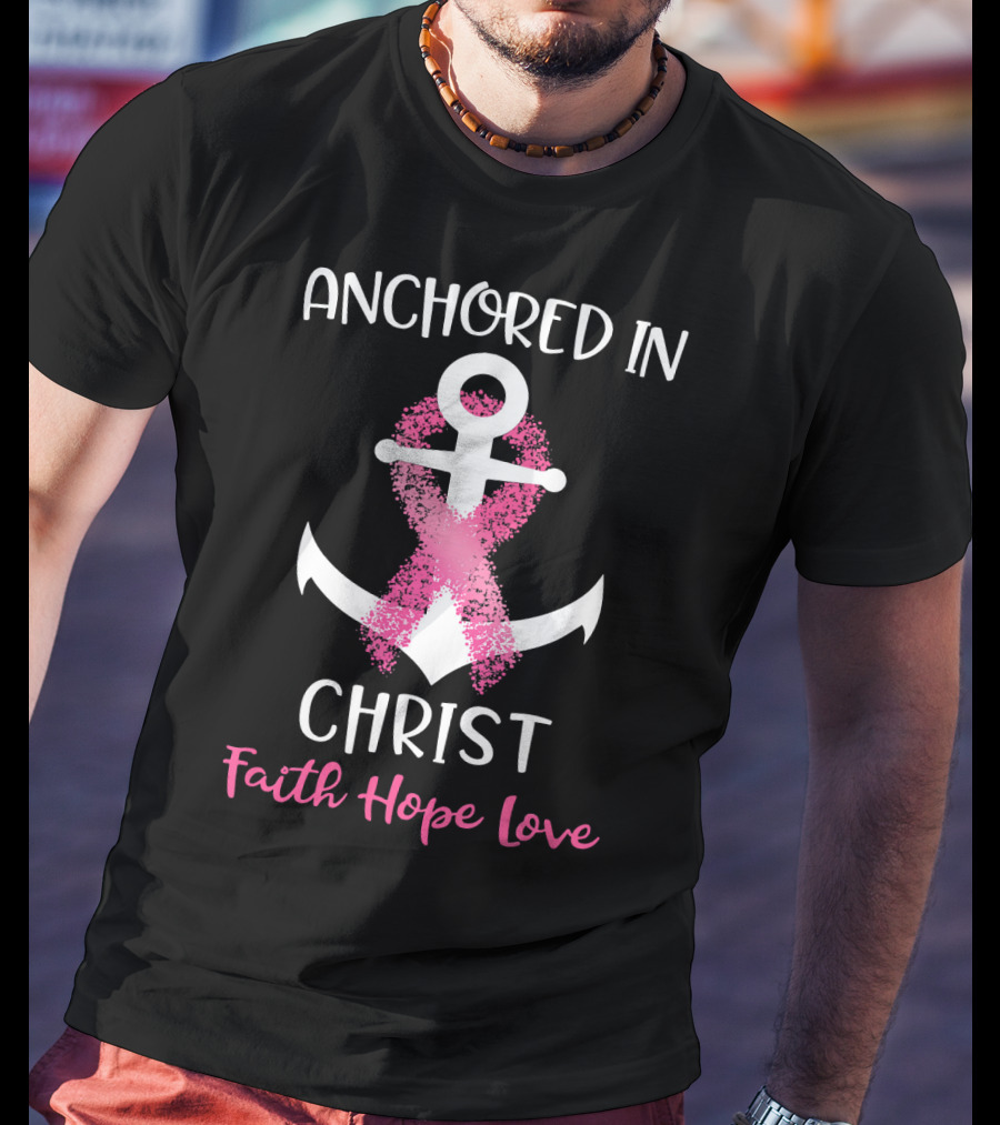 Anchored In Christ Faith Hope Love Pink Breast Cancer Awareness Ribbon Anchor T-Shirt