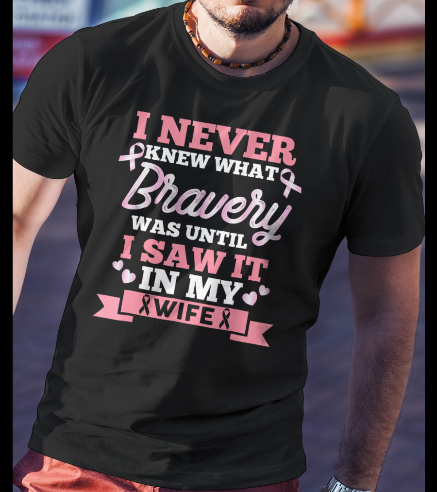 I Never Knew What Bravery Was Until I Saw It In My Wife Breast Cancer Pink T-Shirt
