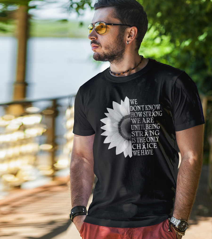 We Don't Know How Strong We Are Until Being Strong Is The Only Choice We Have Sunflower Brain Cancer Gray T-Shirt