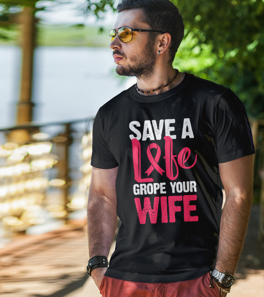 Save A Life Grope Your Wife Breast Cancer Awareness Funny Husband T-Shirt