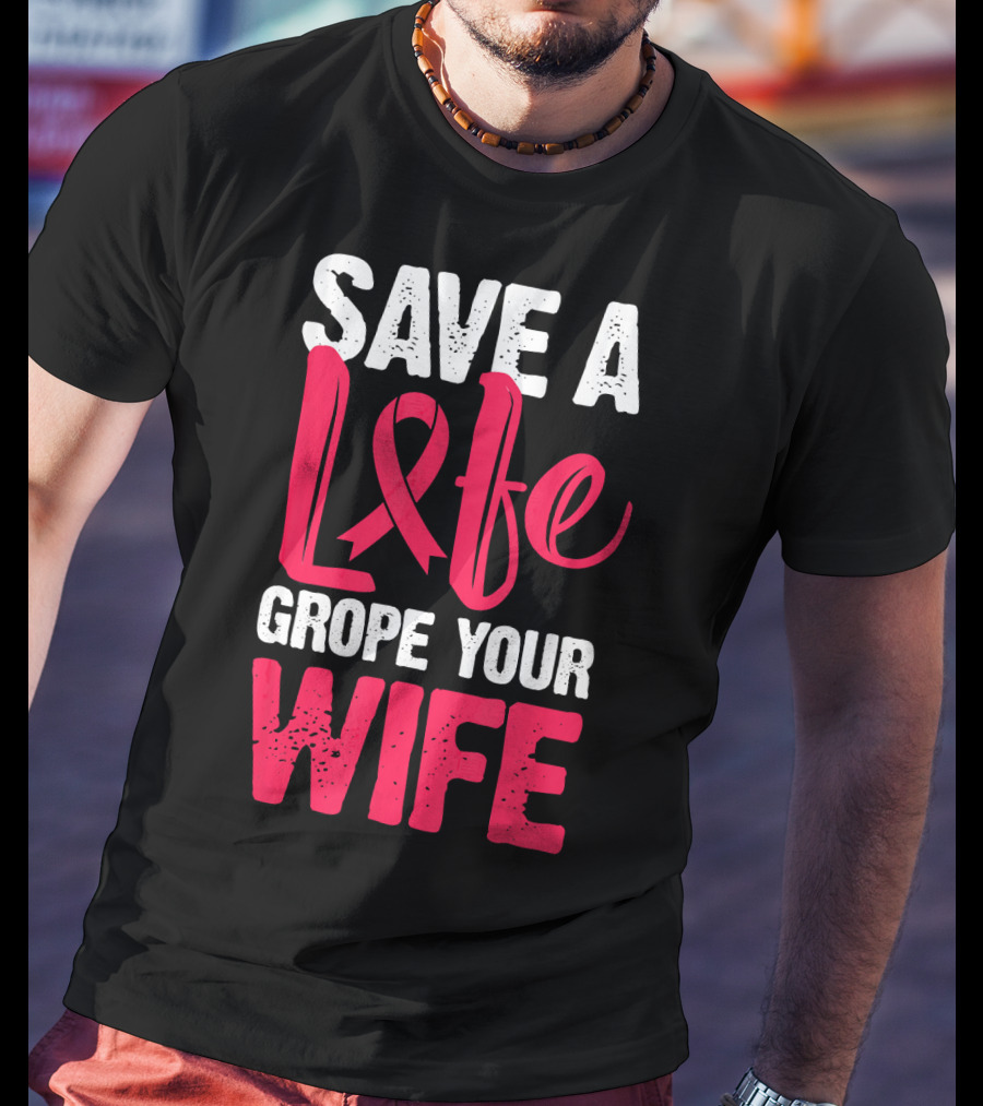 Save A Life Grope Your Wife Breast Cancer Awareness Funny Husband T-Shirt