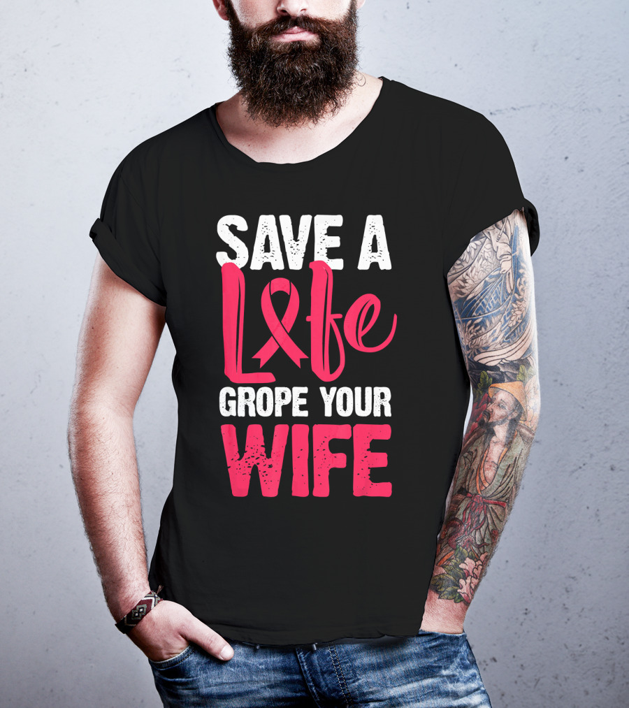 Save A Life Grope Your Wife Breast Cancer Awareness Funny Husband T-Shirt