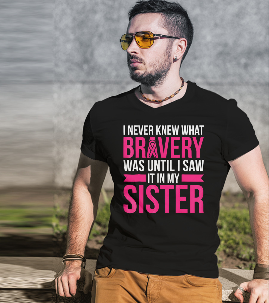 I Never Knew What Bravery Was Until I Saw It In My Sister T-Shirt