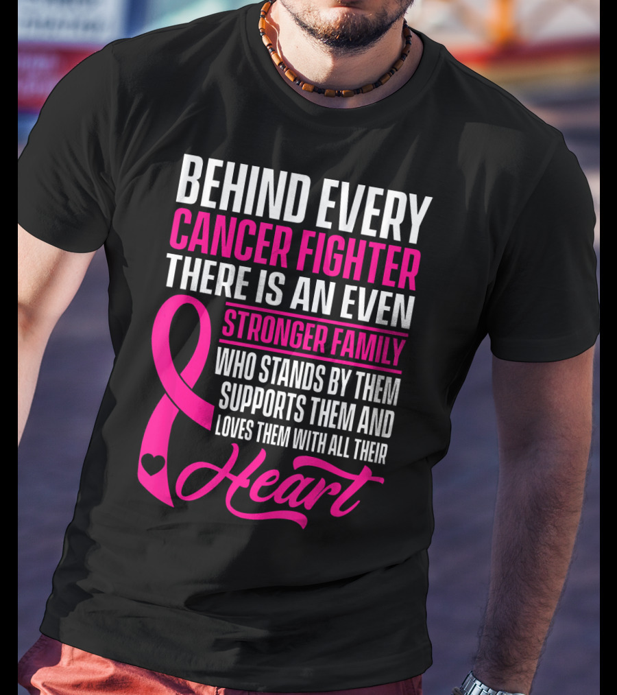 Behind Every Cancer Fighter There Is An Even Stronger Family With Heart T-Shirt