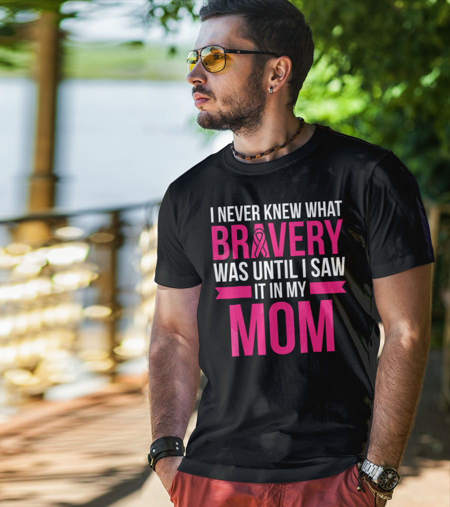 I Never Knew What Bravery Was Until I Saw It In My Mom Breast Cancer Survivor Awareness T-Shirt
