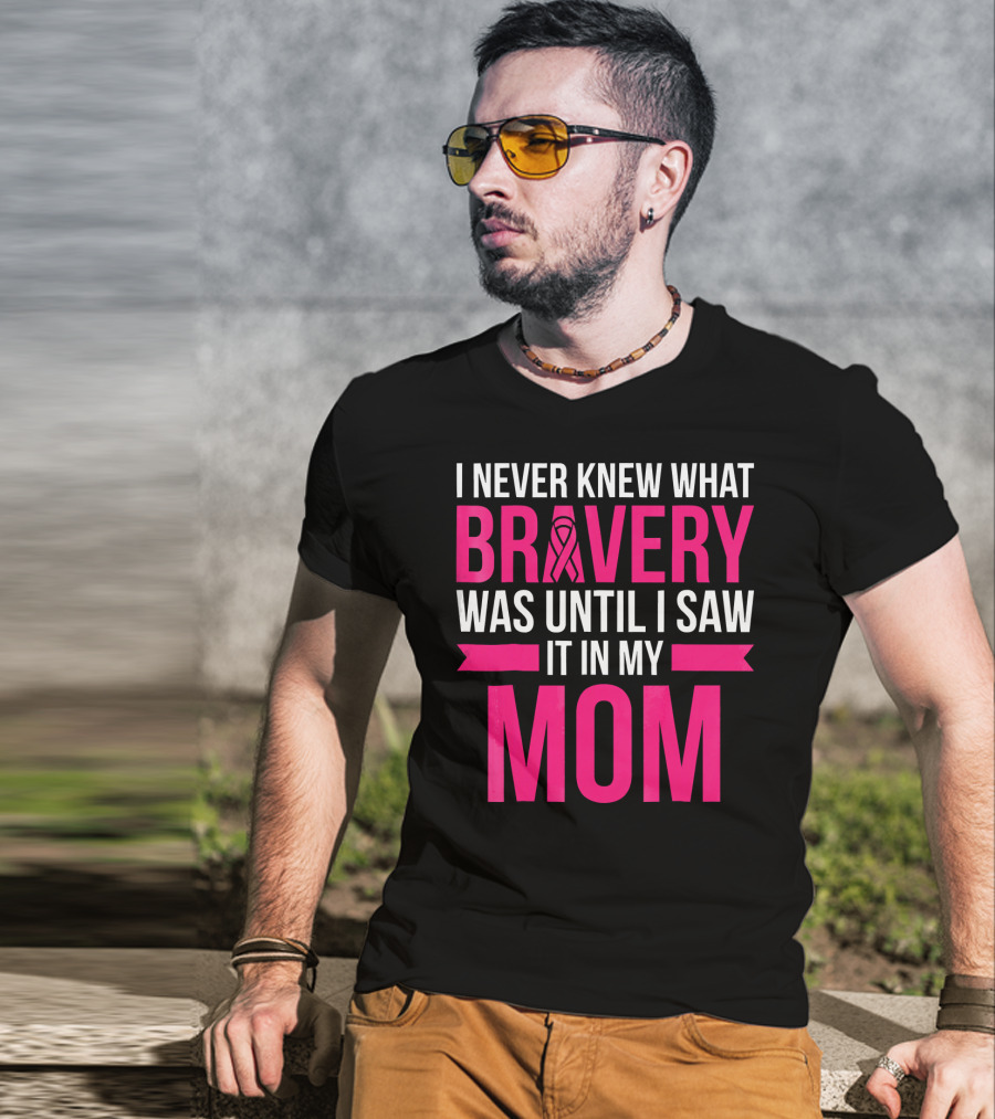 I Never Knew What Bravery Was Until I Saw It In My Mom Breast Cancer Survivor Awareness T-Shirt