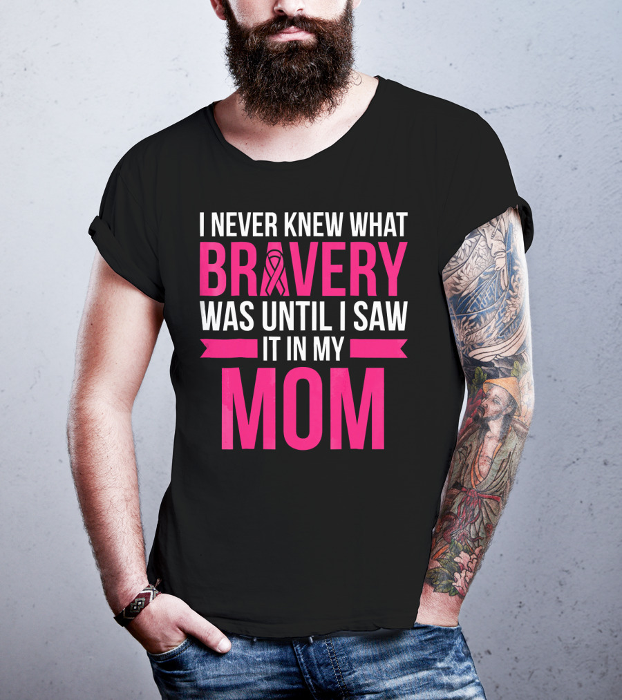 I Never Knew What Bravery Was Until I Saw It In My Mom Breast Cancer Survivor Awareness T-Shirt