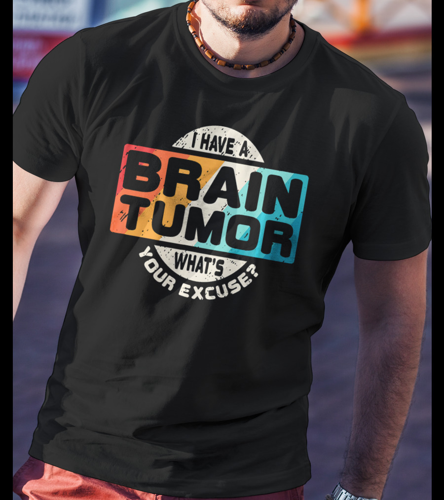 I Have A Brain Tumor What's Your Excuse Survivor Post Cancer T-Shirt