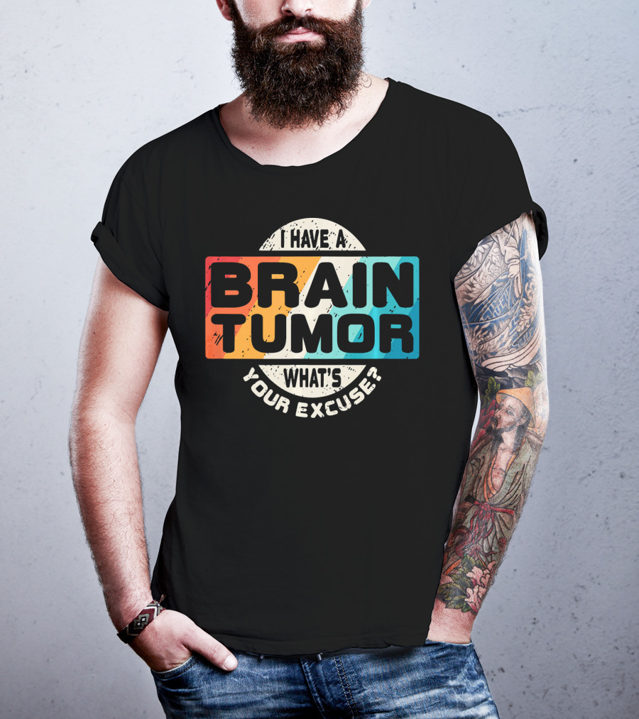 I Have A Brain Tumor What's Your Excuse Survivor Post Cancer T-Shirt