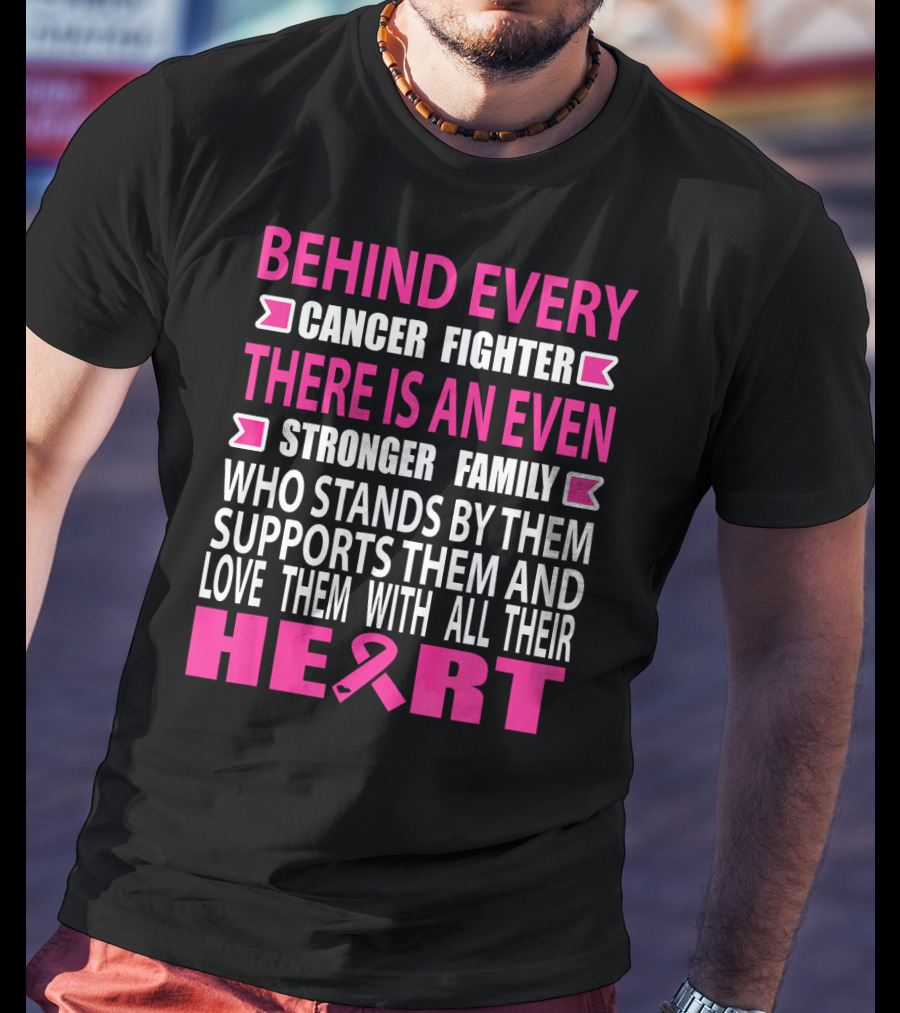 Behind Every Cancer Fighter There Is An Even Stronger Family Who Stands By Them Supports Them And Love Them With All Their Heart T-Shirt