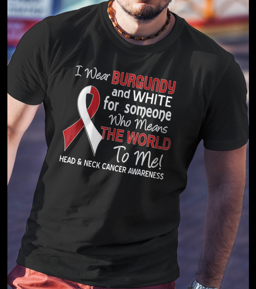 I Wear Burgundy And White For Someone Who Means The World To Me Head And Neck Cancer Awareness T-Shirt
