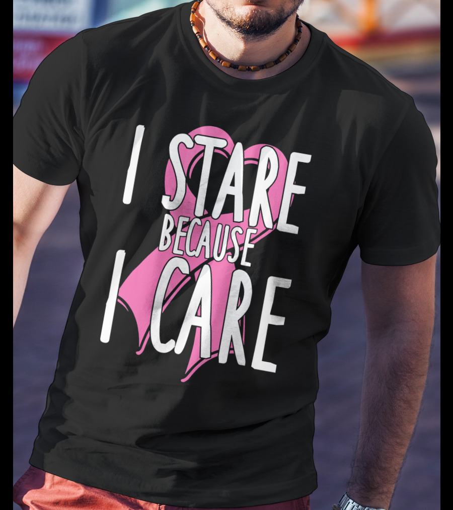 I Stare Because I Care Pink Ribbon Cancer Awareness T-Shirt