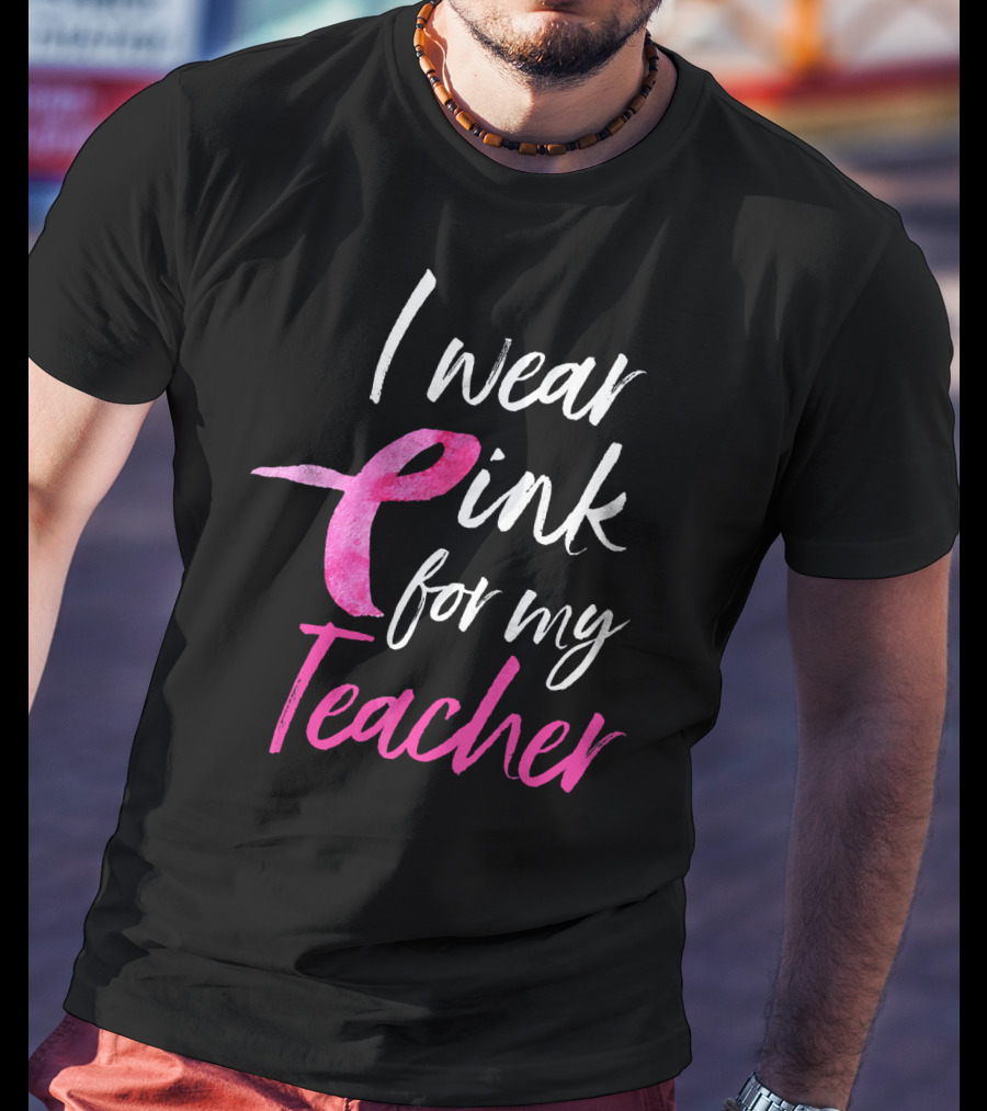 I Wear Pink For My Teacher Breast Cancer Awareness T-Shirt